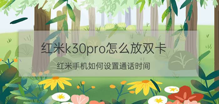 红米k30pro怎么放双卡 红米手机如何设置通话时间？